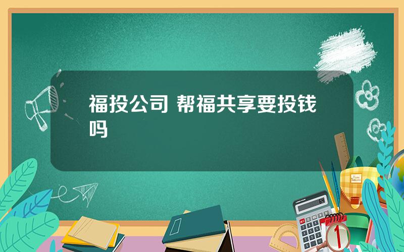 福投公司 帮福共享要投钱吗